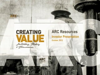 ARC Resources
Investor Presentation
October, 2012
 