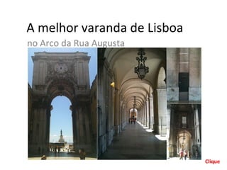 A melhor varanda de Lisboa
no Arco da Rua Augusta




                             Clique
 