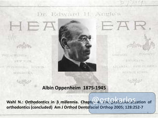 Albin Oppenheim 1875-1945

@ortokarlos

Wahl N.: Orthodontics in 3 millennia. Chapter 4: The professionalization of
orthod...