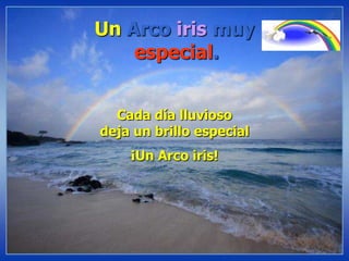 Un Arco iris muy especial. Cada día lluvioso deja un brillo especial ¡Un Arco iris! 