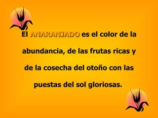 El ANARANJADO es el color de la

abundancia, de las frutas ricas y

de la cosecha del otoño con las

   puestas del sol gloriosas.
 