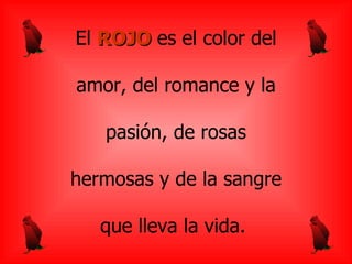 El ROJO es el color del
amor, del romance y la
pasión, de rosas
hermosas y de la sangre
que lleva la vida.