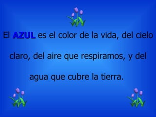 El AZUL es el color de la vida, del cielo
claro, del aire que respiramos, y del
agua que cubre la tierra.