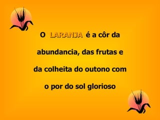 O  LARANJA  é a côr da abundancia, das frutas e da colheita do outono com o por do sol glorioso 
