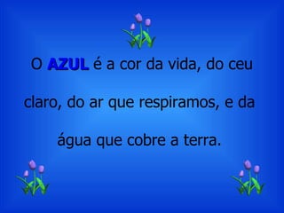 O  AZUL  é a cor da vida, do ceu claro, do ar que respiramos, e da  água que cobre a terra.  