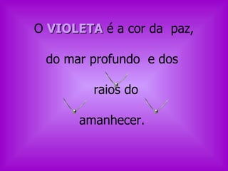 O  VIOLETA  é a cor da  paz, do mar profundo  e dos  raios do  amanhecer.  