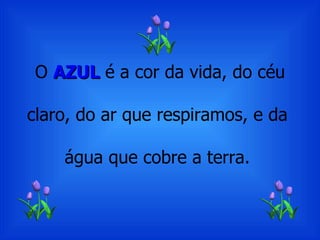 O AZUL é a cor da vida, do céu

claro, do ar que respiramos, e da

    água que cobre a terra.
 