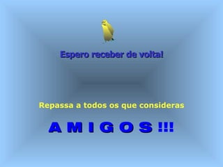 Espero receber de volta!   Repassa a todos os que consideras A M I G O S  !!! 