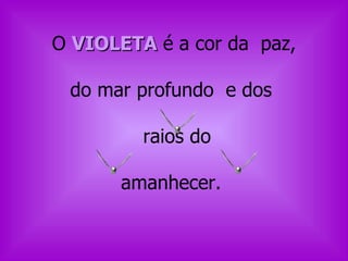 O  VIOLETA  é a cor da  paz, do mar profundo  e dos  raios do  amanhecer.  