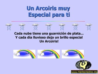 Un Arcoiris muy
Especial para ti
Cada nube tiene una guarnición de plata...
Y cada día lluvioso deja un brillo especial
Un Arcoiris!
 