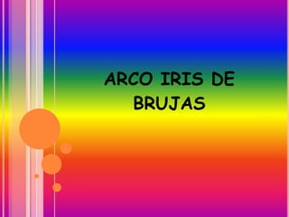 ARCO IRIS DE
BRUJAS
 