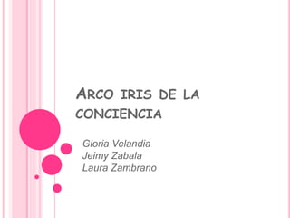 Arco iris de la conciencia  Gloria Velandia  Jeimy Zabala Laura Zambrano 