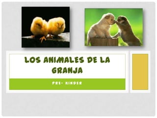 LOS ANIMALES DE LA
      GRANJA
     PRE- KINDER
 