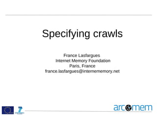 Specifying crawls
France Lasfargues
Internet Memory Foundation
Paris, France
france.lasfargues@internememory.net

Slide 1

 