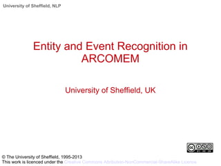 University of Sheffield, NLP
Entity and Event Recognition in
ARCOMEM
University of Sheffield, UK
© The University of Sheffield, 1995-2013
This work is licenced under the Creative Commons Attribution-NonCommercial-ShareAlike Licence
 