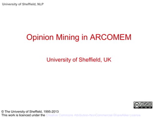 University of Sheffield, NLP
Opinion Mining in ARCOMEM
University of Sheffield, UK
© The University of Sheffield, 1995-2013
This work is licenced under the Creative Commons Attribution-NonCommercial-ShareAlike Licence
 