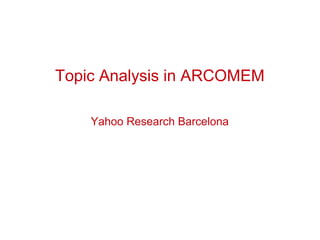 Topic Analysis in ARCOMEM
Yahoo Research Barcelona
 