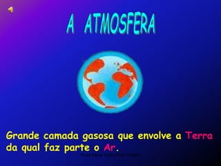 Rosa Maria Vieira Silva Pereira
Grande camada gasosa que envolve a Terra
da qual faz parte o Ar.
 