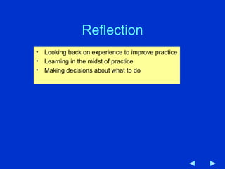 Reflection Looking back on experience to improve practice Learning in the midst of practice Making decisions about what to do 