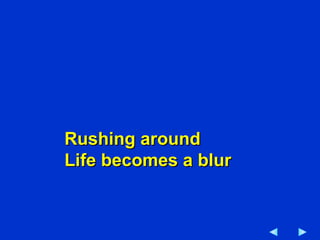 Rushing around Life becomes a blur 