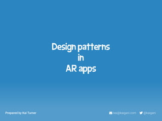Design patterns 
in 
AR apps 
Prepared by Kai Turner  kai@kaigani.com –  @kaigani 
 