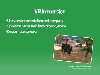 VR Immersion 
• Uses device orientation and compass 
• Spherical panoramic background/scene 
• Doesn’t use camera 
Andy’s ...