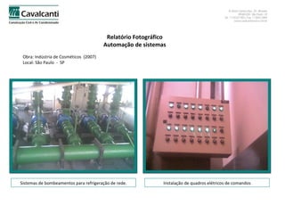 Relatório Fotográfico Automação de sistemas Obra: Indústria de Cosméticos  (2007)  Local: São Paulo  -  SP Sistemas de bombeamentos para refrigeração de rede. Instalação de quadros elétricos de comandos 