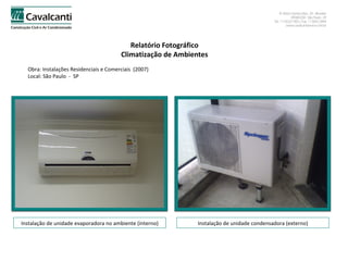 Relatório Fotográfico Climatização de Ambientes Obra: Instalações Residenciais e Comerciais  (2007)  Local: São Paulo  -  SP Instalação de unidade evaporadora no ambiente (interno) Instalação de unidade condensadora (externo) 