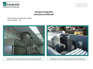 Relatório Fotográfico Exaustão de Ambientes Obra: Filial de rede alimentícia  (2007)  Local: Campinas  -  SP Instalação de sistema de exaustão de cozinha (interno). Instalação de sistema de exaustão de cozinha (externo). 