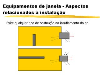 Equipamentos de janela - Aspectos relacionados à instalação Evite qualquer tipo de obstrução no insuflamento do ar 