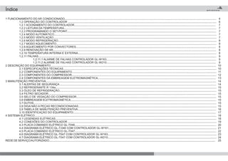 1 FUNCIONAMENTO DO AR CONDICIONADO...................................................................................................................................................................................................
1.2 OPERAÇÃO DO CONTROLADOR ...............................................................................................................................................................................................
1.2.1 ACIONAMENTO DO CONTROLADOR......................................................................................................................................................................................
1.2.2 LEITURA DA TEMPERATURA....................................................................................................................................................................................................
1.2.3 PROGRAMANDO O SET-POINT................................................................................................................................................................................................
1.2.4 MODO AUTOMÁTICO.................................................................................................................................................................................................................
1.2.5 MODO VENTILAÇÃO..................................................................................................................................................................................................................
1.2.6 MODO REFRIGERAÇÃO............................................................................................................................................................................................................
1.2.7 MODO AQUECIMENTO..............................................................................................................................................................................................................
1.2.8 AQUECIMENTO POR CONVECTORES....................................................................................................................................................................................
1.2.9 RENOVAÇÃO DE AR..................................................................................................................................................................................................................
1.2.10 TEMPERATURA INTERNA E EXTERNA..................................................................................................................................................................................
1.2.11 FALHAS.....................................................................................................................................................................................................................................
1.2.11.1 ALARME DE FALHAS CONTROLADOR GL-W163.............................................................................................................................................
1.2.11.2 ALARME DE FALHAS CONTROLADOR GL-W210.............................................................................................................................................
2 DESCRIÇÃO DO EQUIPAMENTO.....................................................................................................................................................................................................................
2.1 ESPECIFICAÇÕES TÉCNICAS.....................................................................................................................................................................................................
2.2 COMPONENTES DO EQUIPAMENTO..........................................................................................................................................................................................
2.3 COMPONENTES DO COMPRESSOR..........................................................................................................................................................................................
2.4 COMPONENTES DA EMBREAGEM ELETROMAGNÉTICA........................................................................................................................................................
3 MANUTENÇÃO PREVENTIVA...........................................................................................................................................................................................................................
3.1 ALERTAS DE SEGURANÇA .........................................................................................................................................................................................................
3.2 REFRIGERANTE R 134a...............................................................................................................................................................................................................
3.3 ÓLEO DE REFRIGERAÇÃO..........................................................................................................................................................................................................
3.4 FILTRO SECADOR........................................................................................................................................................................................................................
3.5 SELO DE VEDAÇÃO DO COMPRESSOR....................................................................................................................................................................................
3.6 EMBREAGEM ELETROMAGNÉTICA...........................................................................................................................................................................................
3.7 DUTOS...........................................................................................................................................................................................................................................
3.8 DIGA NÃO A PEÇAS RECONDICIONADAS..................................................................................................................................................................................
3.9 TABELA DE MANUTENÇÃO PREVENTIVA..................................................................................................................................................................................
3.10 IDENTIFICAÇÃO DO EQUIPAMENTO........................................................................................................................................................................................
4 SISTEMA ELÉTRICO..........................................................................................................................................................................................................................................
4.1 LEGENDAS ELÉTRICAS...............................................................................................................................................................................................................
4.2 CONEXÕES DO CONTROLADOR ...............................................................................................................................................................................................
4.3 PLACA COMANDO ELÉTRICO GL-T046......................................................................................................................................................................................
4.4 DIAGRAMA ELÉTRICO GL-T-046 COM CONTROLADOR GL-W161...........................................................................................................................................
4.5 PLACA COMANDO ELÉTRICO GL-T047......................................................................................................................................................................................
4.6 DIAGRAMA ELÉTRICO GL-T047 COM CONTROLADOR GL-W163............................................................................................................................................
4.7 DIAGRAMA ELÉTRICO GL-T047 COM CONTROLADOR GL-W210............................................................................................................................................
REDE DE SERVIÇOAUTORIZADO......................................................................................................................................................................................................................
4
6
7
7
7
7
7
8
8
8
8
8
9
9
9
10
10
11
12
13
14
14
15
15
15
15
15
15
15
16
17
18
18
19
20
21
22
23
24
25
Índice
 