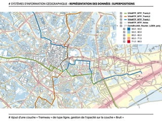 # SYSTÈMES D’INFORMATION GÉOGRAPHIQUE › REPRÉSENTATION DES DONNÉES : SUPERPOSITIONS
# Ajout d’une couche « Tramway » de type ligne, gestion de l’opacité sur la couche « Bruit »
 
