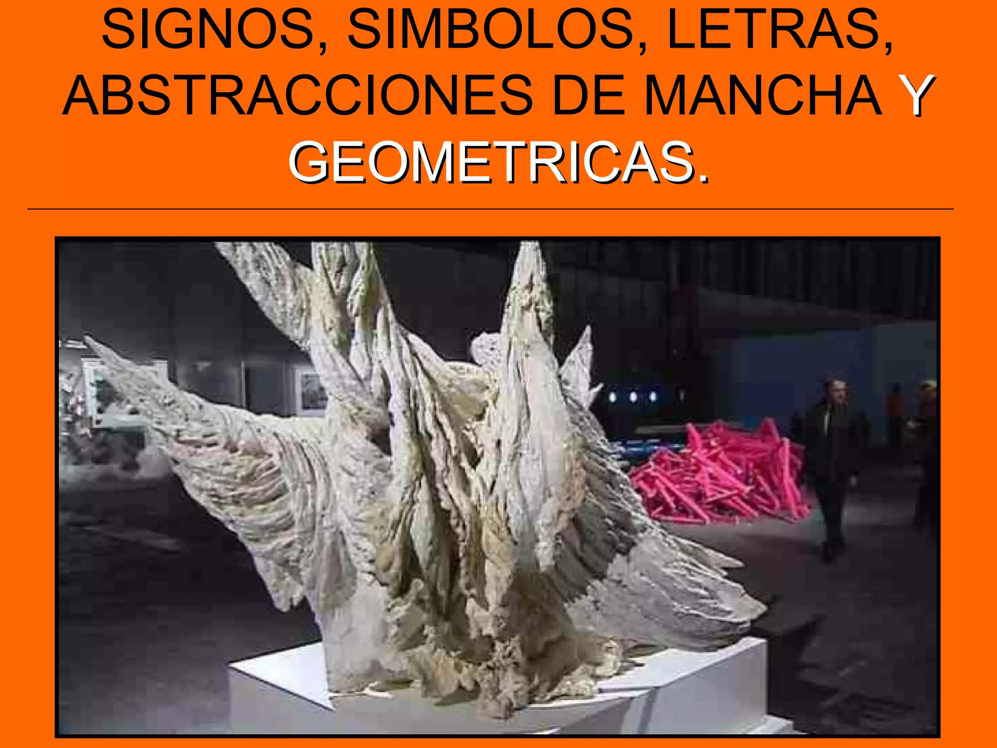 SIGNOS, SIMBOLOS, LETRAS,
ABSTRACCIONES DE MANCHA YY
GEOMETRICAS.GEOMETRICAS.
 