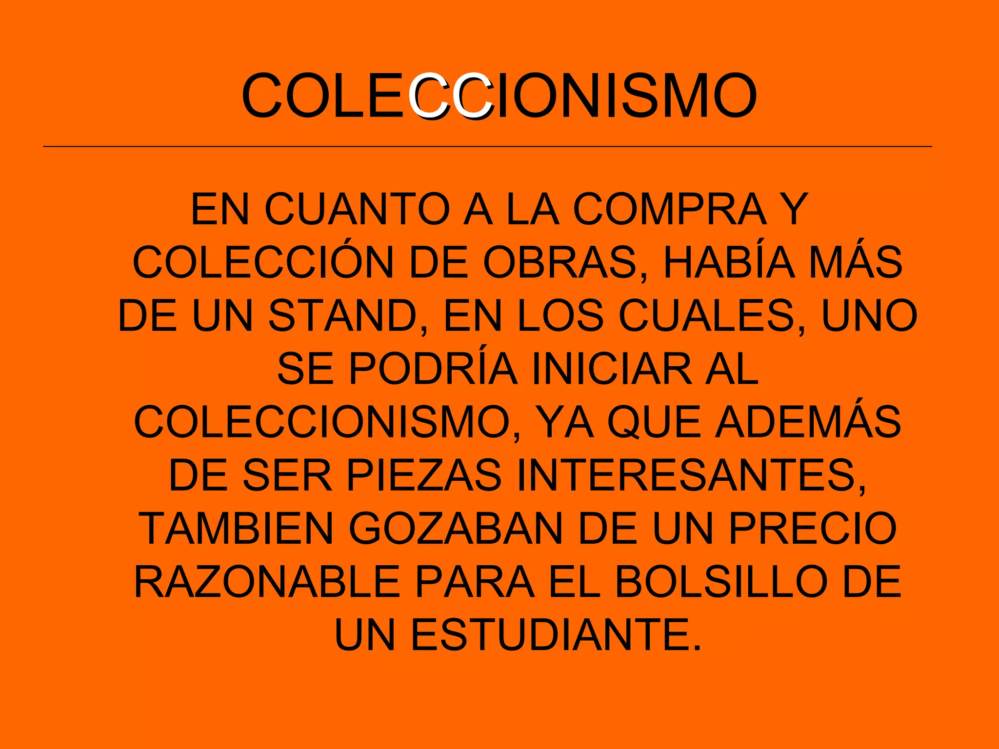 COLECCCCIONISMO
EN CUANTO A LA COMPRA Y
COLECCIÓN DE OBRAS, HABÍA MÁS
DE UN STAND, EN LOS CUALES, UNO
SE PODRÍA INICIAR AL
COLECCIONISMO, YA QUE ADEMÁS
DE SER PIEZAS INTERESANTES,
TAMBIEN GOZABAN DE UN PRECIO
RAZONABLE PARA EL BOLSILLO DE
UN ESTUDIANTE.
 