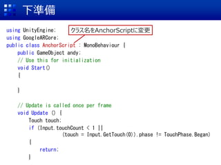 ʂ
using UnityEngine;
using GoogleARCore;
public class AnchorScript : MonoBehaviour {
public GameObject andy;
// Use this for initialization
void Start()
{
}
// Update is called once per frame
void Update () {
Touch touch;
if (Input.touchCount < 1 ||
(touch = Input.GetTouch(0)).phase != TouchPhase.Began)
{
return;
}
饹AnchorScriptˉ
 