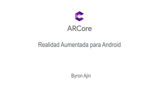 Realidad Aumentada para Android
Byron Ajin
 