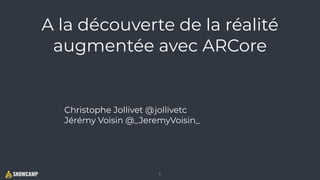 A la découverte de la réalité
augmentée avec ARCore
Christophe Jollivet @jollivetc
Jérémy Voisin @_JeremyVoisin_
1
 