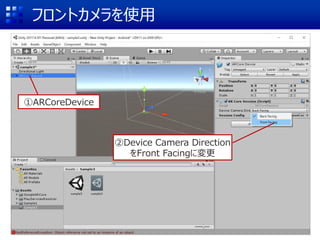 フロントカメラを使用
①ARCoreDevice
②Device Camera Direction
をFront Facingに変更
 