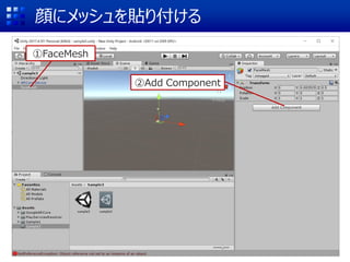 顔にメッシュを貼り付ける
①FaceMesh
②Add Component
 