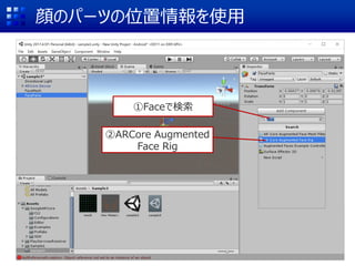 顔のパーツの位置情報を使用
①Faceで検索
②ARCore Augmented
Face Rig
 