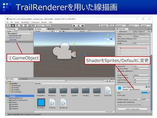 TrailRendererを用いた線描画
ShaderをSprites/Defaultに変更
①GameObject
 