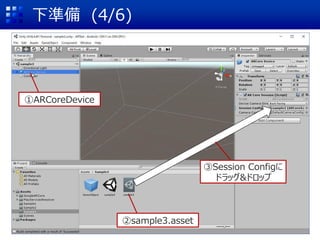 下準備 (4/6)
①ARCoreDevice
②sample3.asset
③Session Configに
ドラッグ&ドロップ
 