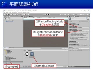 平面認識をOff
②sample3.asset
③PlanbeFindingMode
をDisabledに変更
①sample3
④LightEstimation Mode
をDisabledに変更
 