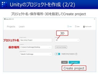 Unityのプロジェクトを作成 (2/2)
プロジェクト名・保存場所・3Dを指定してCreate project
プロジェクト名
保存場所
3D
Create project
 