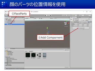 顔のパーツの位置情報を使用
①FaceParts
②Add Compornent
 