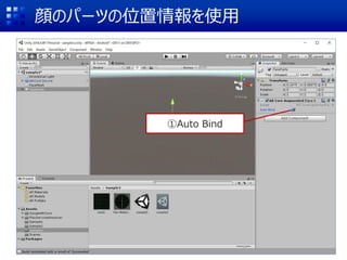 顔のパーツの位置情報を使用
①Auto Bind
 