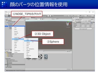 顔のパーツの位置情報を使用
①NOSE_TIPを右クリック
②3D Object
③Sphere
 