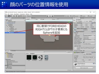 顔のパーツの位置情報を使用
同じ要領でFOREHEADの
RIGHTとLEFTの子要素にも
Sphereを追加
 