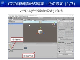 CGの詳細情報の編集：色の設定 (1/3)
マテリアル(色や質感の設定)を作成
②右クリック
①Assets
 