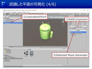 認識した平面の可視化 (4/6)
①Controllerをクリック
②AddComponent
③Detected Plane Generator
 